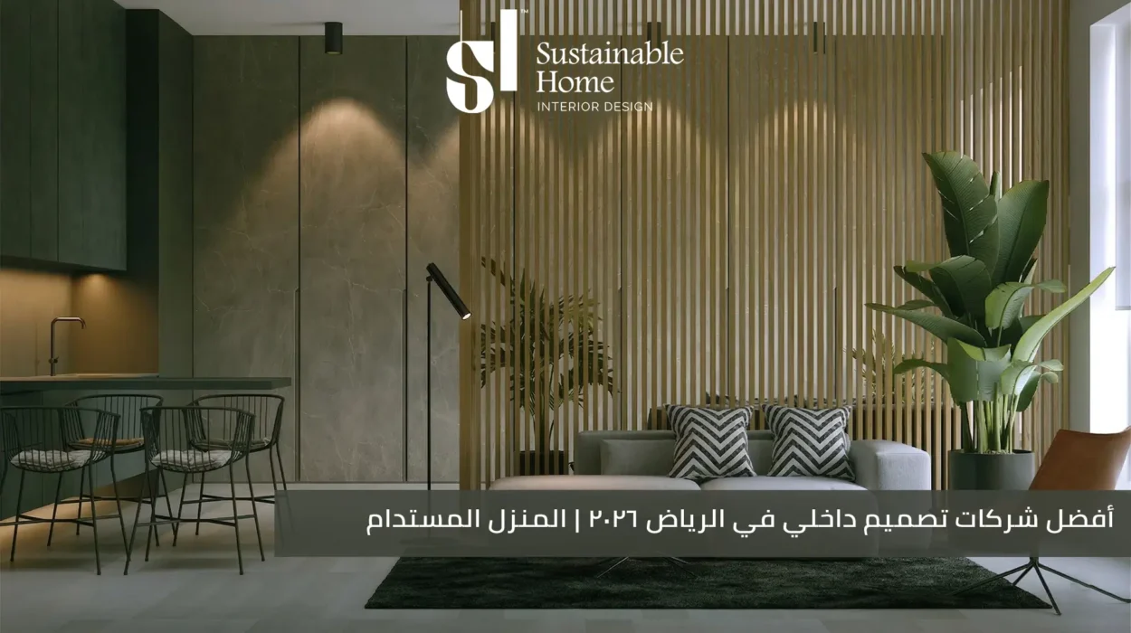 أفضل شركات تصميم داخلي في الرياض 2026 المنزل المستدام